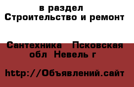  в раздел : Строительство и ремонт » Сантехника . Псковская обл.,Невель г.